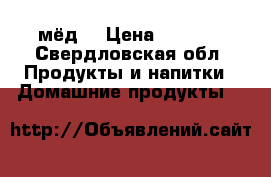 мёд  › Цена ­ 1 800 - Свердловская обл. Продукты и напитки » Домашние продукты   